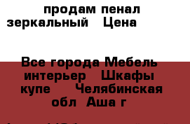 продам пенал зеркальный › Цена ­ 1 500 - Все города Мебель, интерьер » Шкафы, купе   . Челябинская обл.,Аша г.